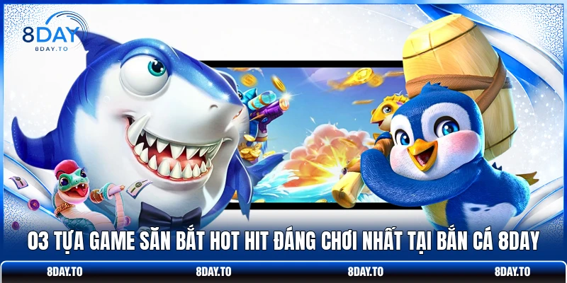 03 tựa game săn bắt hot hit đáng chơi nhất tại bắn cá 8DAY