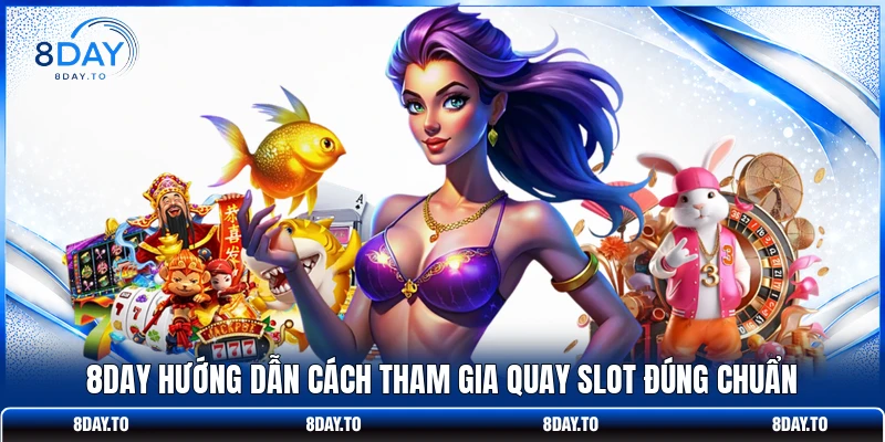8DAY hướng dẫn cách tham gia quay slot đúng chuẩn