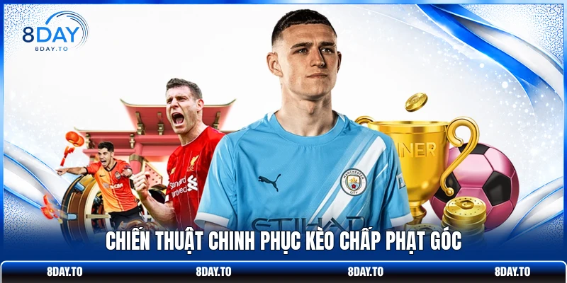 Cách Đánh Kèo Phạt Góc 8DAY Giúp Người Chơi Húp Trọn Tiền 3 Chiến thuật chinh phục kèo chấp phạt góc