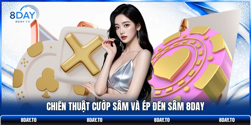 Bí Kíp Đánh Sâm Lốc 8DAY - Cẩm Nang Vắt Kiệt Tiền Đối Thủ 3 Chiến thuật cướp Sâm và ép đền Sâm 8DAY