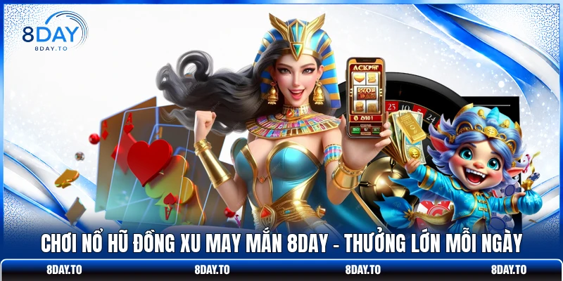 Chơi Nổ Hũ Đồng Xu May Mắn 8DAY - Thưởng Lớn Mỗi Ngày