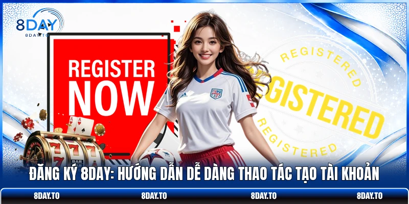 Đăng Ký 8DAY: Hướng Dẫn Dễ Dàng Thao Tác Tạo Tài Khoản