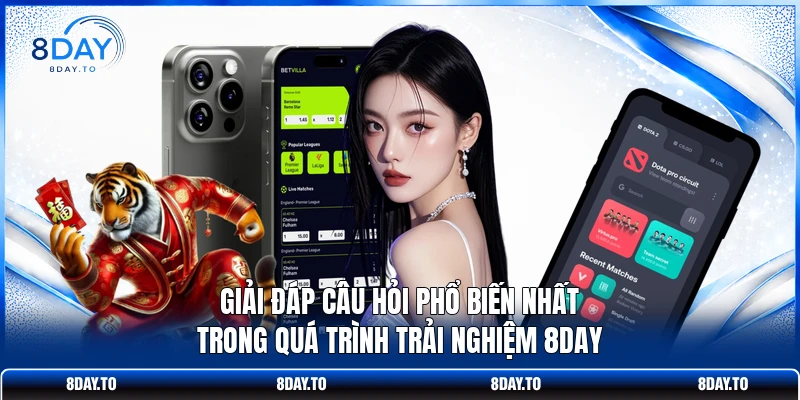 Giải đáp câu hỏi phổ biến nhất trong quá trình trải nghiệm 8DAY