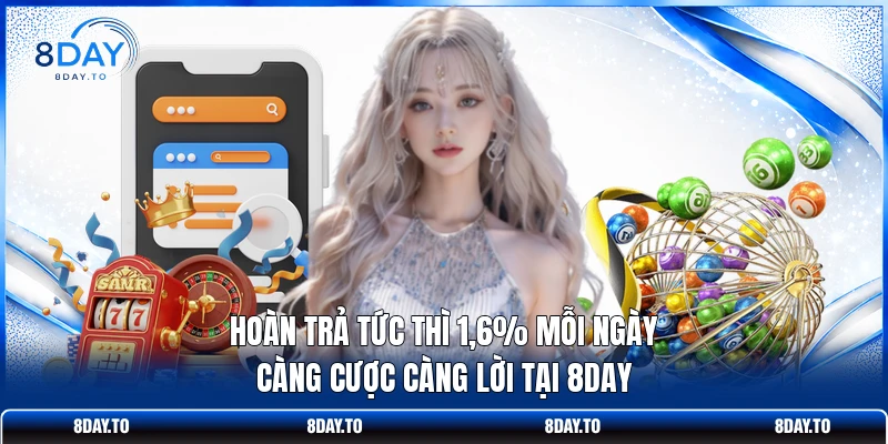 Hoàn Trả Tức Thì 1,6% Mỗi Ngày - Càng Cược Càng Lời Tại 8DAY