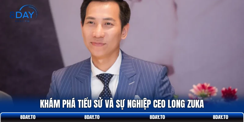 Khám phá tiểu sử và sự nghiệp CEO Long Zuka 