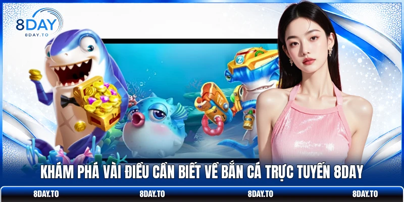 Khám phá vài điều cần biết về bắn cá trực tuyến 8DAY