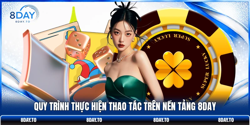 Quy trình thực hiện thao tác trên nền tảng 8DAY