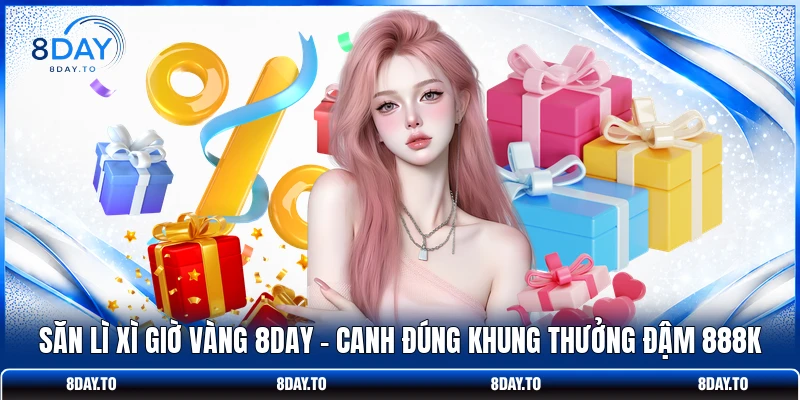 Săn Lì Xì Giờ Vàng 8DAY | Canh Đúng Khung Thưởng Đậm 888K
