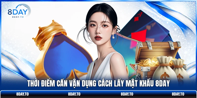 Thời điểm cần vận dụng cách lấy mật khẩu 8DAY